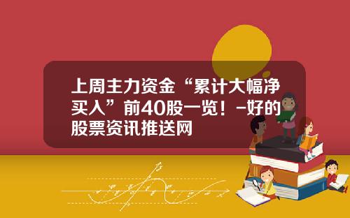 上周主力资金“累计大幅净买入”前40股一览！-好的股票资讯推送网