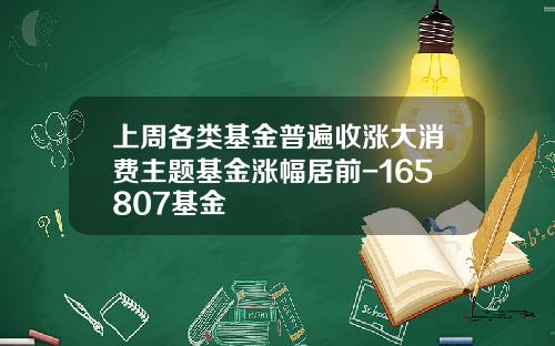 上周各类基金普遍收涨大消费主题基金涨幅居前-165807基金