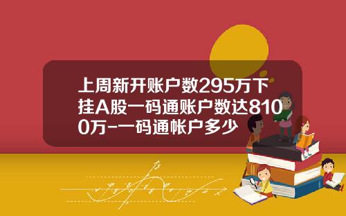 上周新开账户数295万下挂A股一码通账户数达8100万-一码通帐户多少
