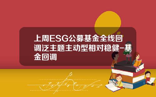 上周ESG公募基金全线回调泛主题主动型相对稳健-基金回调