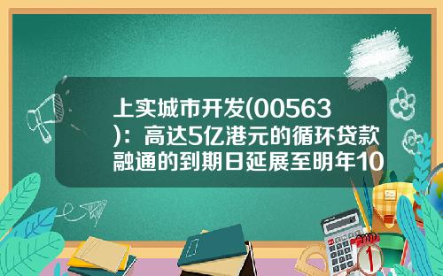 上实城市开发(00563)：高达5亿港元的循环贷款融通的到期日延展至明年10月底-公司贷款延展