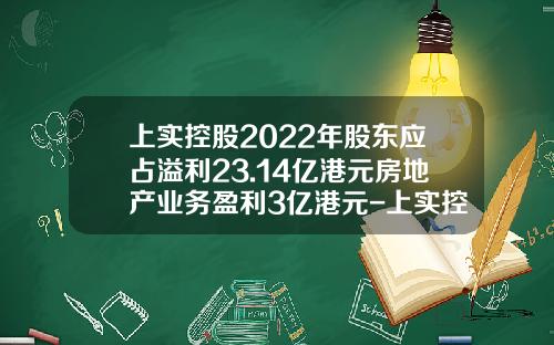 上实控股2022年股东应占溢利23.14亿港元房地产业务盈利3亿港元-上实控股有多少资产