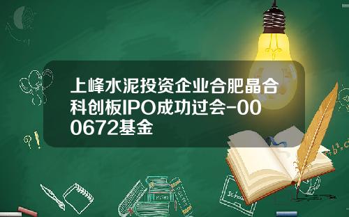 上峰水泥投资企业合肥晶合科创板IPO成功过会-000672基金