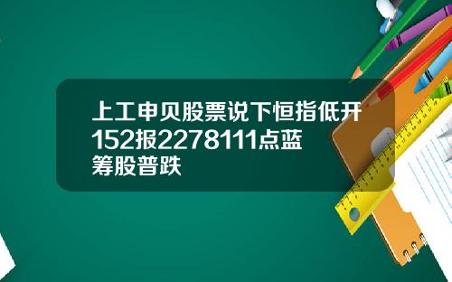 上工申贝股票说下恒指低开152报2278111点蓝筹股普跌