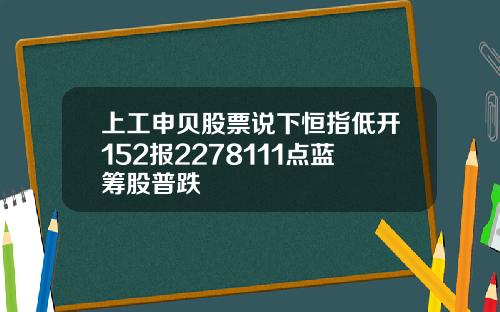 上工申贝股票说下恒指低开152报2278111点蓝筹股普跌
