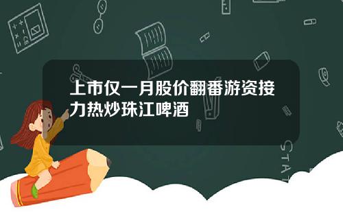 上市仅一月股价翻番游资接力热炒珠江啤酒