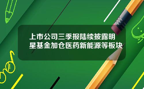 上市公司三季报陆续披露明星基金加仓医药新能源等板块