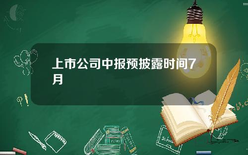 上市公司中报预披露时间7月