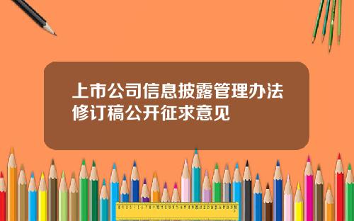 上市公司信息披露管理办法修订稿公开征求意见