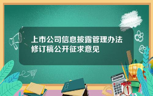 上市公司信息披露管理办法修订稿公开征求意见