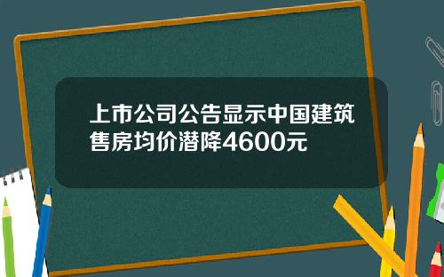 上市公司公告显示中国建筑售房均价潜降4600元