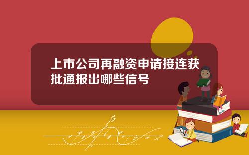 上市公司再融资申请接连获批通报出哪些信号