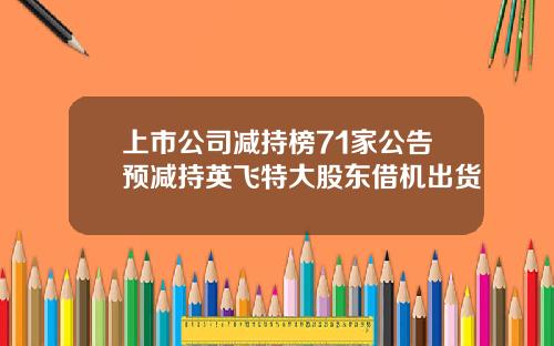 上市公司减持榜71家公告预减持英飞特大股东借机出货