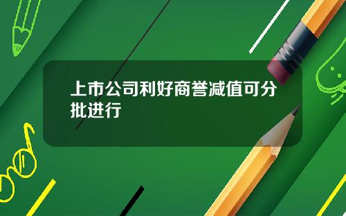 上市公司利好商誉减值可分批进行