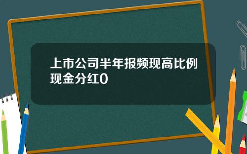 上市公司半年报频现高比例现金分红0