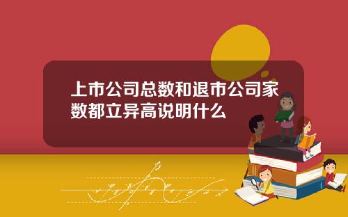 上市公司总数和退市公司家数都立异高说明什么