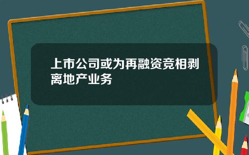 上市公司或为再融资竞相剥离地产业务