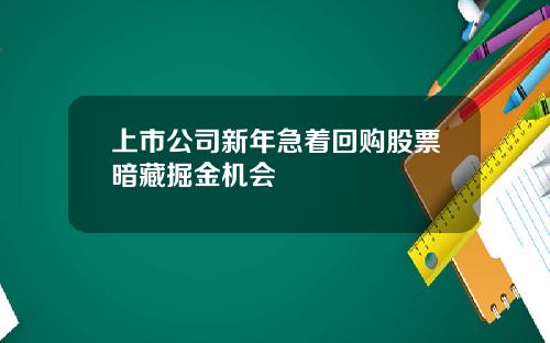 上市公司新年急着回购股票暗藏掘金机会