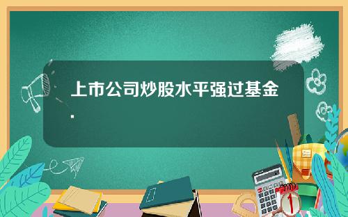 上市公司炒股水平强过基金.