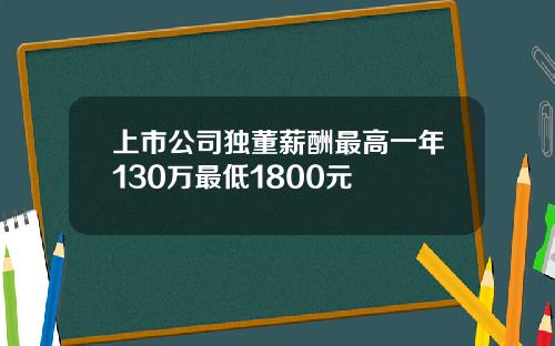 上市公司独董薪酬最高一年130万最低1800元
