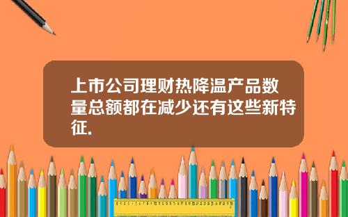 上市公司理财热降温产品数量总额都在减少还有这些新特征.