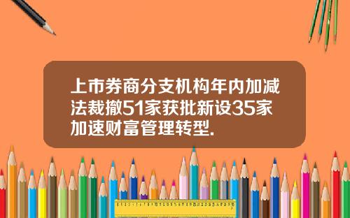 上市券商分支机构年内加减法裁撤51家获批新设35家加速财富管理转型.