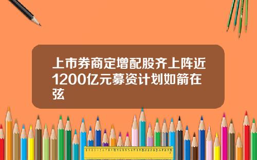 上市券商定增配股齐上阵近1200亿元募资计划如箭在弦