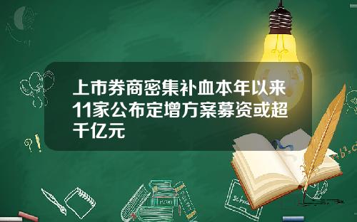上市券商密集补血本年以来11家公布定增方案募资或超千亿元