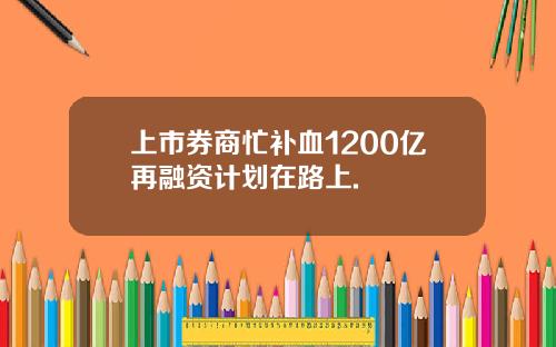 上市券商忙补血1200亿再融资计划在路上.