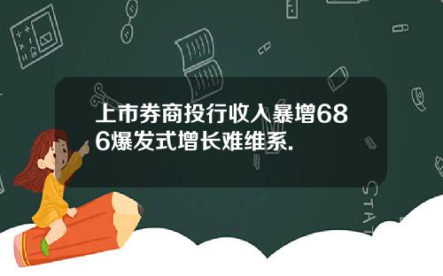 上市券商投行收入暴增686爆发式增长难维系.