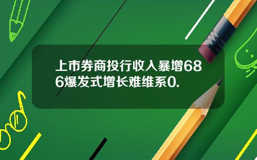 上市券商投行收入暴增686爆发式增长难维系0.