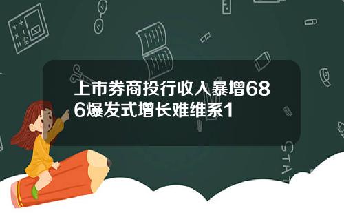 上市券商投行收入暴增686爆发式增长难维系1