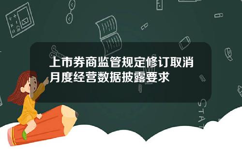 上市券商监管规定修订取消月度经营数据披露要求