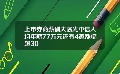 上市券商薪酬大曝光中信人均年薪77万元还有4家涨幅超30