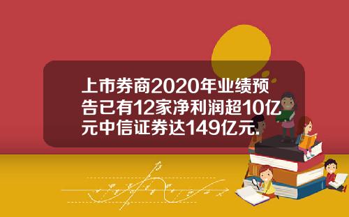 上市券商2020年业绩预告已有12家净利润超10亿元中信证券达149亿元.