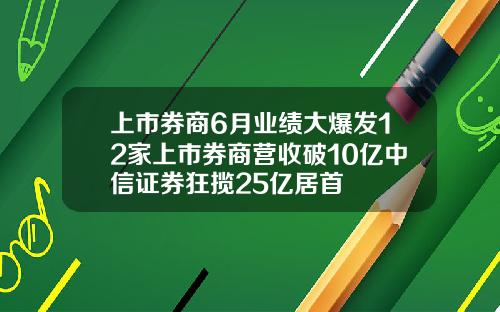 上市券商6月业绩大爆发12家上市券商营收破10亿中信证券狂揽25亿居首