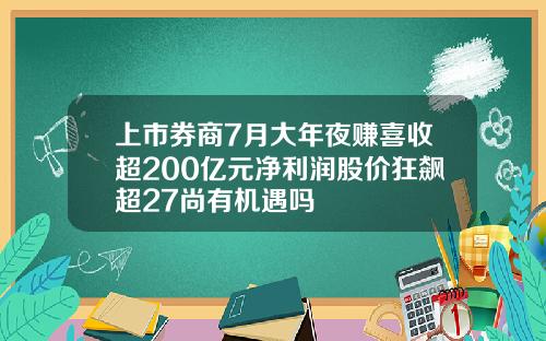 上市券商7月大年夜赚喜收超200亿元净利润股价狂飙超27尚有机遇吗