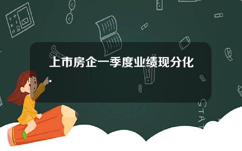 上市房企一季度业绩现分化.