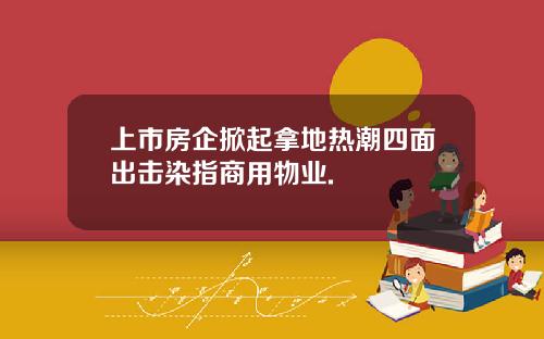 上市房企掀起拿地热潮四面出击染指商用物业.
