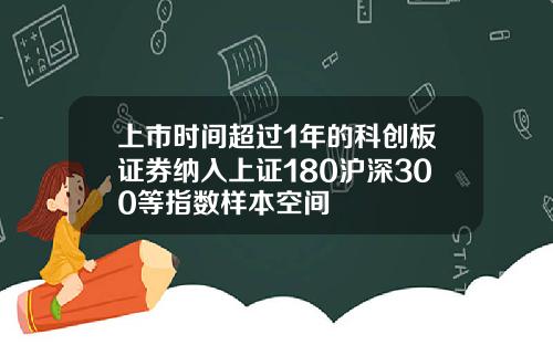 上市时间超过1年的科创板证券纳入上证180沪深300等指数样本空间