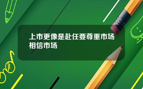 上市更像是赴任要尊重市场相信市场