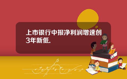 上市银行中报净利润增速创3年新低.