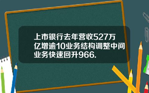 上市银行去年营收527万亿增逾10业务结构调整中间业务快速回升966.