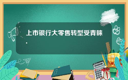 上市银行大零售转型受青睐.