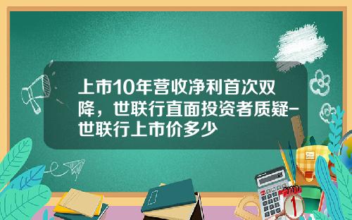 上市10年营收净利首次双降，世联行直面投资者质疑-世联行上市价多少