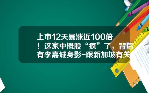 上市12天暴涨近100倍！这家中概股“疯”了，背后有李嘉诚身影-跟新加坡有关的上市公司