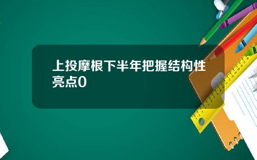 上投摩根下半年把握结构性亮点0