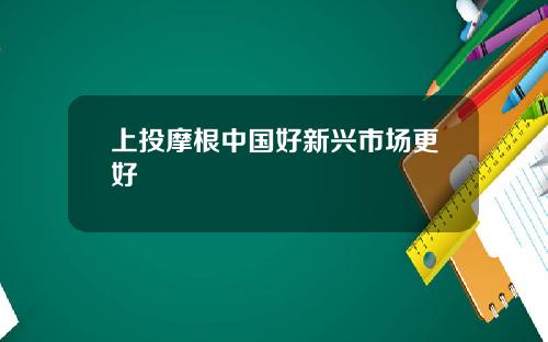 上投摩根中国好新兴市场更好