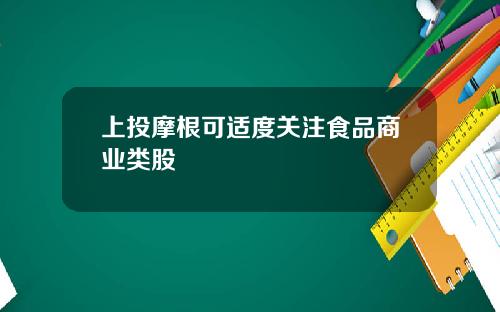 上投摩根可适度关注食品商业类股