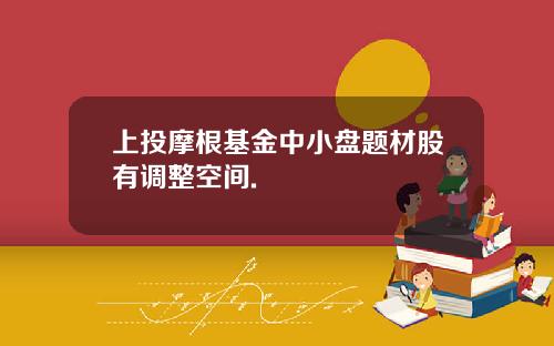 上投摩根基金中小盘题材股有调整空间.